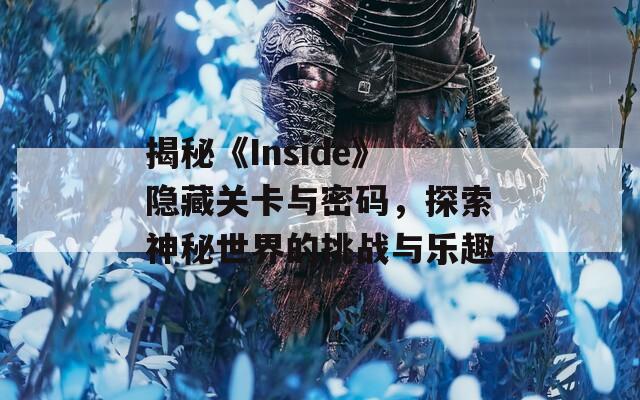 揭秘《Inside》隱藏關(guān)卡與密碼，探索神秘世界的挑戰(zhàn)與樂(lè)趣