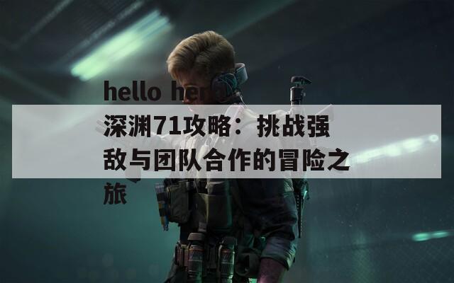 hello hero深淵71攻略：挑戰(zhàn)強敵與團隊合作的冒險之旅