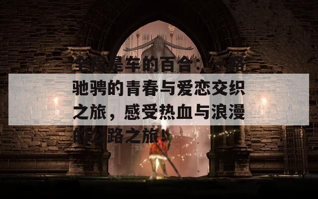 全程是車的百合：一路馳騁的青春與愛戀交織之旅，感受熱血與浪漫的公路之旅！