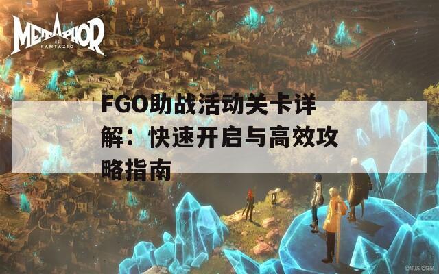 FGO助戰(zhàn)活動關(guān)卡詳解：快速開啟與高效攻略指南