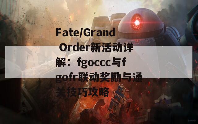 Fate/Grand Order新活動(dòng)詳解：fgoccc與fgofr聯(lián)動(dòng)獎(jiǎng)勵(lì)與通關(guān)技巧攻略