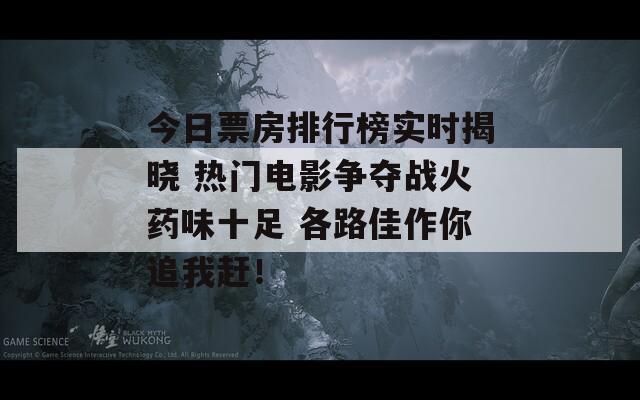 今日票房排行榜實(shí)時揭曉 熱門電影爭奪戰(zhàn)火藥味十足 各路佳作你追我趕！