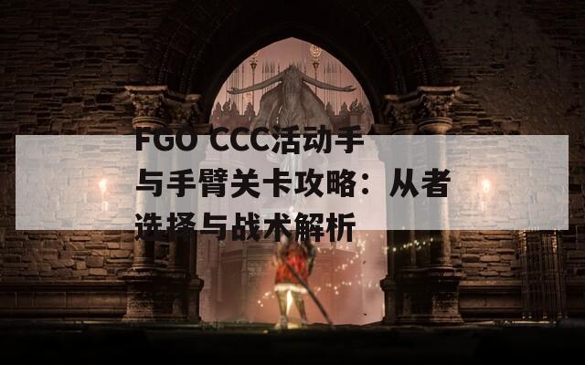 FGO CCC活動手與手臂關卡攻略：從者選擇與戰(zhàn)術解析