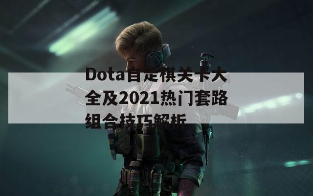 Dota自走棋關(guān)卡大全及2021熱門套路組合技巧解析