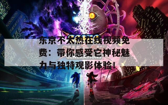 東京不太熱在線視頻免費(fèi)：帶你感受它神秘魅力與獨(dú)特觀影體驗(yàn)！