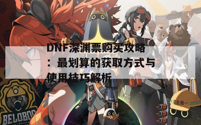 DNF深淵票購(gòu)買攻略：最劃算的獲取方式與使用技巧解析