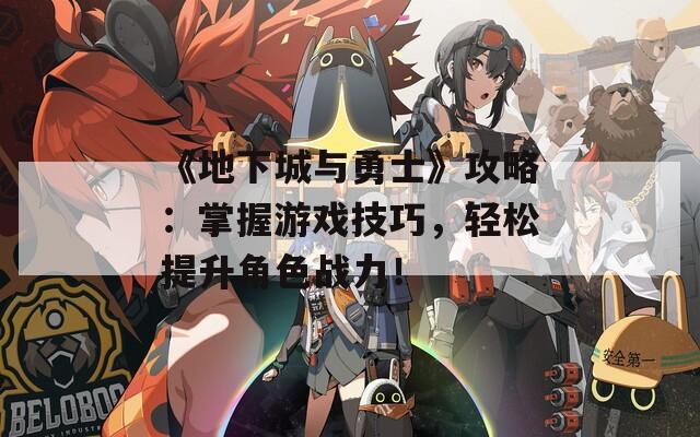 《地下城與勇士》攻略：掌握游戲技巧，輕松提升角色戰(zhàn)力！