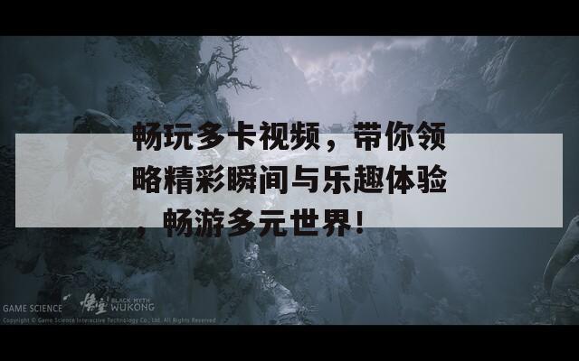 暢玩多卡視頻，帶你領(lǐng)略精彩瞬間與樂趣體驗，暢游多元世界！