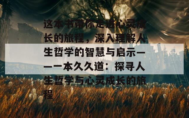 這本書帶你走進心靈成長的旅程，深入理解人生哲學(xué)的智慧與啟示——一本久久道：探尋人生哲學(xué)與心靈成長的旅程