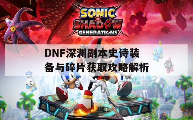 DNF深淵副本史詩裝備與碎片獲取攻略解析