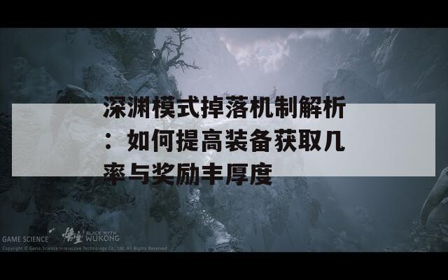 深淵模式掉落機(jī)制解析：如何提高裝備獲取幾率與獎(jiǎng)勵(lì)豐厚度