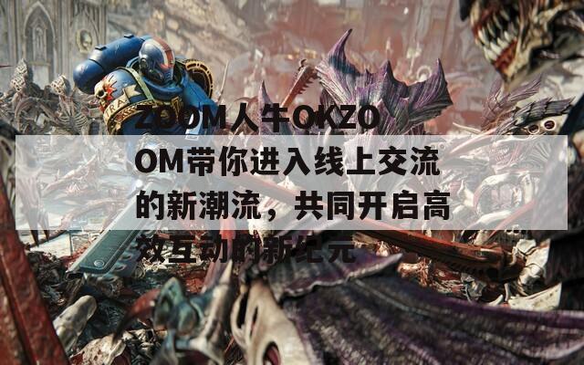 ZOOM人牛OKZOOM帶你進(jìn)入線上交流的新潮流，共同開啟高效互動(dòng)的新紀(jì)元