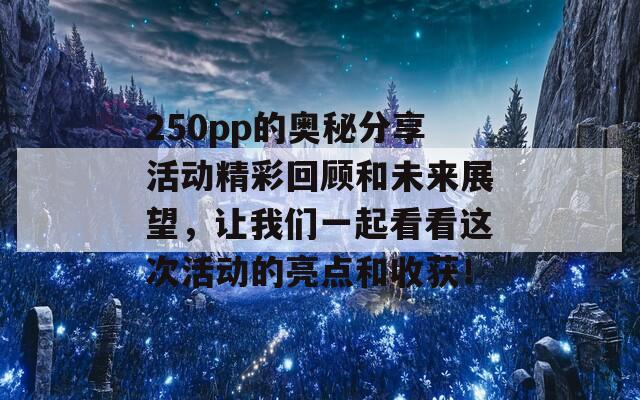 250pp的奧秘分享活動(dòng)精彩回顧和未來(lái)展望，讓我們一起看看這次活動(dòng)的亮點(diǎn)和收獲！