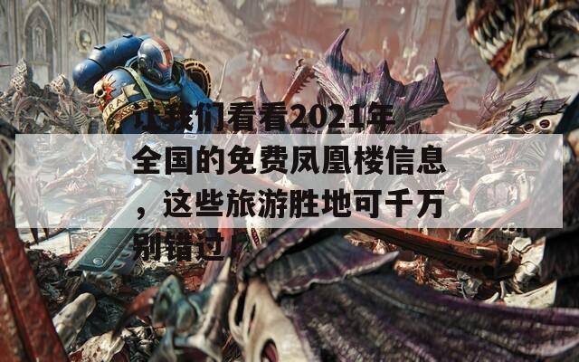 讓我們看看2021年全國的免費鳳凰樓信息，這些旅游勝地可千萬別錯過！