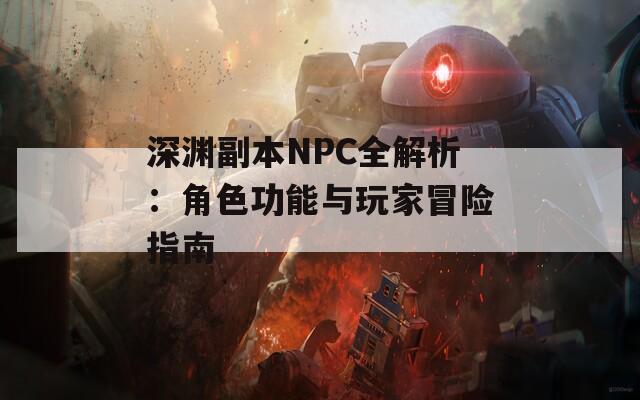 深淵副本NPC全解析：角色功能與玩家冒險(xiǎn)指南