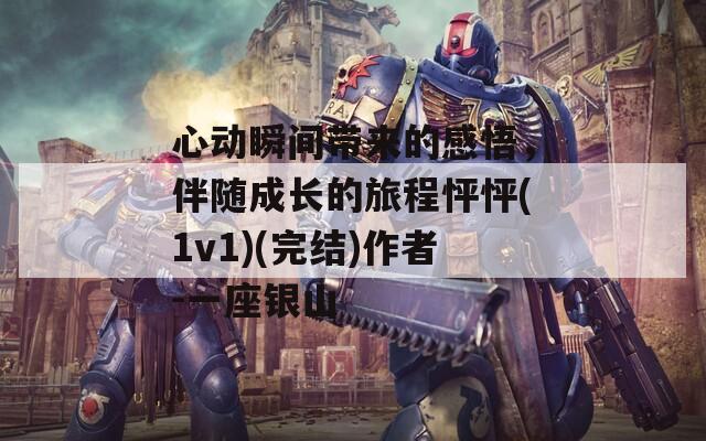 心動(dòng)瞬間帶來的感悟，伴隨成長的旅程怦怦(1v1)(完結(jié))作者-一座銀山