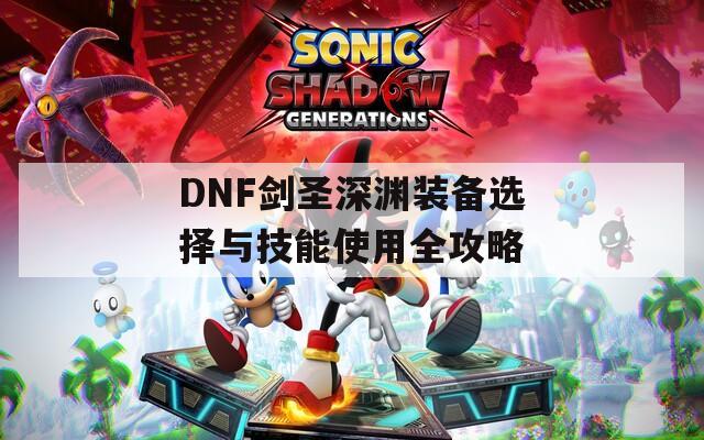 DNF劍圣深淵裝備選擇與技能使用全攻略