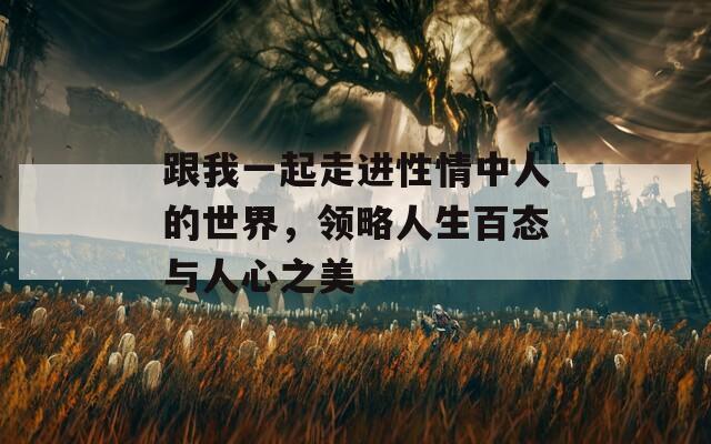 跟我一起走進(jìn)性情中人的世界，領(lǐng)略人生百態(tài)與人心之美