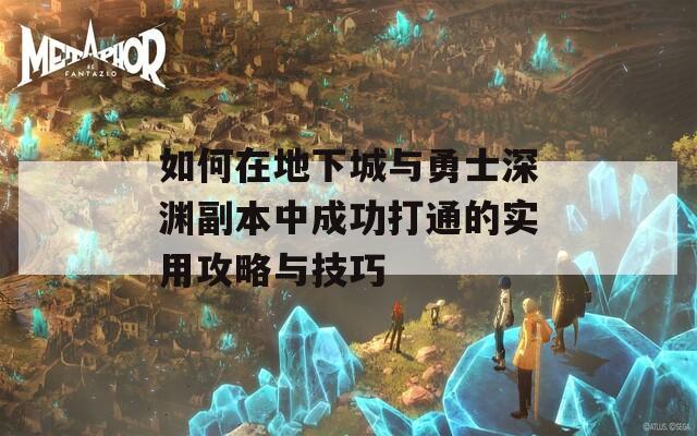 如何在地下城與勇士深淵副本中成功打通的實(shí)用攻略與技巧