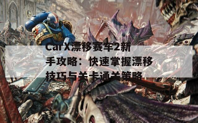 CarX漂移賽車2新手攻略：快速掌握漂移技巧與關(guān)卡通關(guān)策略