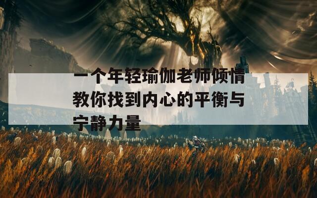 一個(gè)年輕瑜伽老師傾情教你找到內(nèi)心的平衡與寧?kù)o力量