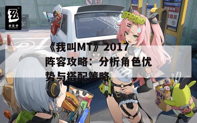 《我叫MT》2017陣容攻略：分析角色優(yōu)勢(shì)與搭配策略