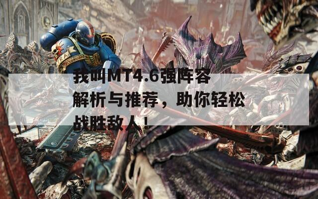 我叫MT4.6強(qiáng)陣容解析與推薦，助你輕松戰(zhàn)勝敵人！