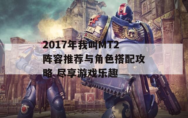 2017年我叫MT2陣容推薦與角色搭配攻略 盡享游戲樂趣