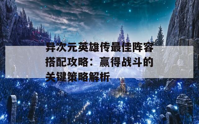 異次元英雄傳最佳陣容搭配攻略：贏得戰(zhàn)斗的關鍵策略解析