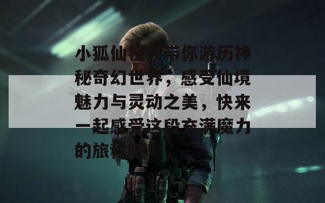 小狐仙視頻帶你游歷神秘奇幻世界，感受仙境魅力與靈動之美，快來一起感受這段充滿魔力的旅程吧！