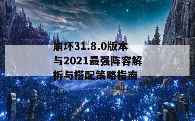 崩壞31.8.0版本與2021最強陣容解析與搭配策略指南