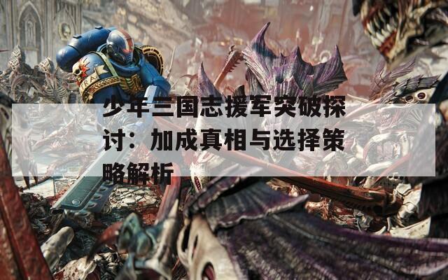 少年三國志援軍突破探討：加成真相與選擇策略解析