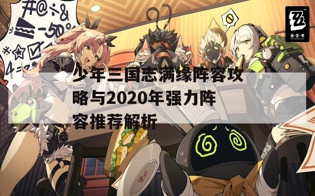 少年三國志滿緣陣容攻略與2020年強力陣容推薦解析