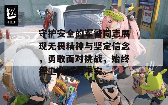 守護安全的軍警同志展現(xiàn)無畏精神與堅定信念，勇敢面對挑戰(zhàn)，始終捍衛(wèi)我們的平安。