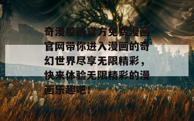 奇漫屋畫官方免費漫畫官網(wǎng)帶你進入漫畫的奇幻世界盡享無限精彩，快來體驗無限精彩的漫畫樂趣吧！