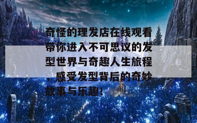 奇怪的理發(fā)店在線觀看帶你進入不可思議的發(fā)型世界與奇趣人生旅程，感受發(fā)型背后的奇妙故事與樂趣！