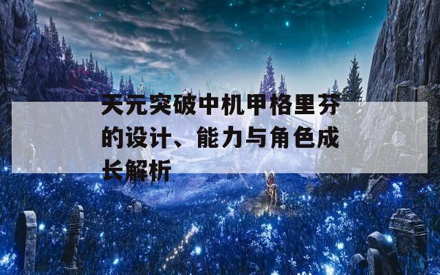 天元突破中機甲格里芬的設計、能力與角色成長解析