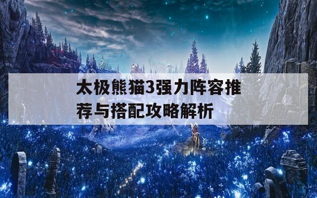 太極熊貓3強(qiáng)力陣容推薦與搭配攻略解析