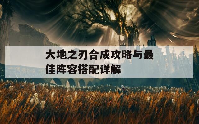 大地之刃合成攻略與最佳陣容搭配詳解