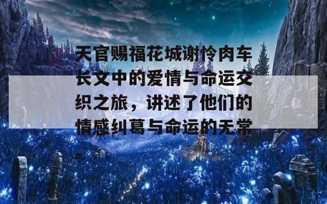 天官賜?；ǔ侵x憐肉車長(zhǎng)文中的愛情與命運(yùn)交織之旅，講述了他們的情感糾葛與命運(yùn)的無常。