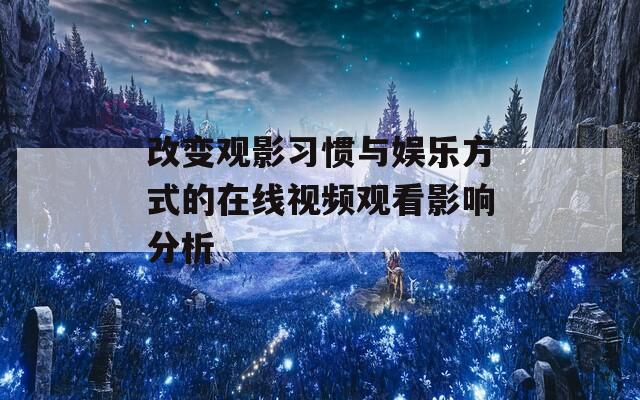 改變觀影習(xí)慣與娛樂方式的在線視頻觀看影響分析