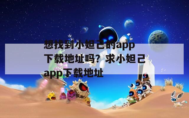 想找到小妲己的app下載地址嗎？求小妲己app下載地址