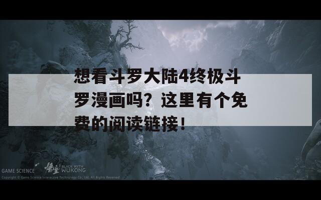 想看斗羅大陸4終極斗羅漫畫嗎？這里有個免費的閱讀鏈接！