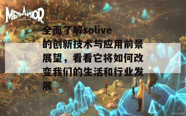 全面了解solive的創(chuàng)新技術(shù)與應(yīng)用前景展望，看看它將如何改變我們的生活和行業(yè)發(fā)展