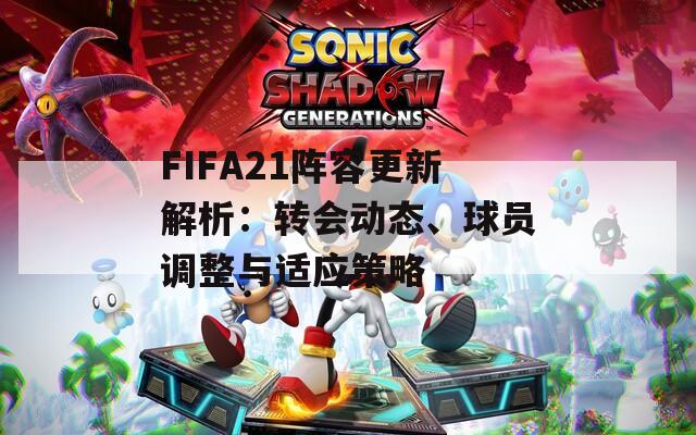 FIFA21陣容更新解析：轉(zhuǎn)會(huì)動(dòng)態(tài)、球員調(diào)整與適應(yīng)策略