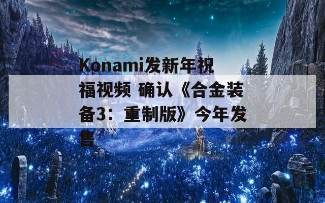 Konami發(fā)新年祝福視頻 確認《合金裝備3：重制版》今年發(fā)售