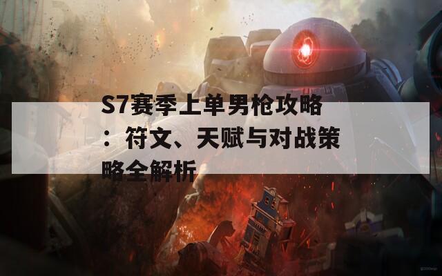 S7賽季上單男槍攻略：符文、天賦與對(duì)戰(zhàn)策略全解析