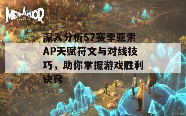 深入分析S7賽季亞索AP天賦符文與對線技巧，助你掌握游戲勝利訣竅