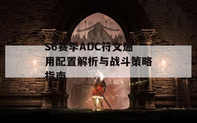 S6賽季ADC符文通用配置解析與戰(zhàn)斗策略指南