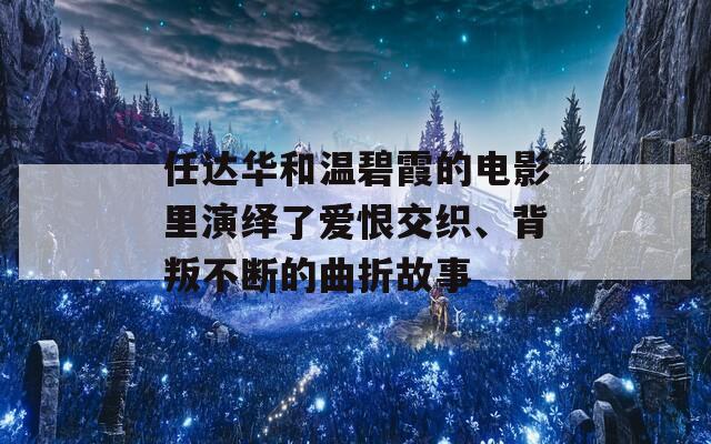 任達華和溫碧霞的電影里演繹了愛恨交織、背叛不斷的曲折故事